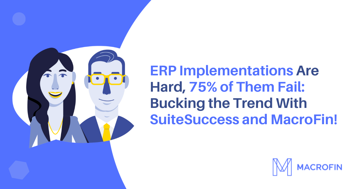 ERP Implementations are hard, 75% of them fail – buck the trend with SuiteSuccess and MacroFin! 